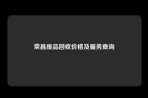 荣昌废品回收价格及服务查询