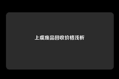 上虞废品回收价格浅析