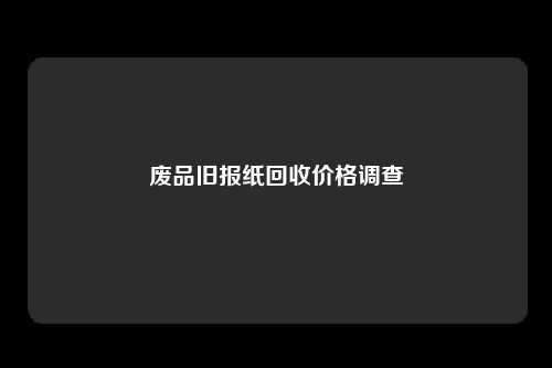 废品旧报纸回收价格调查