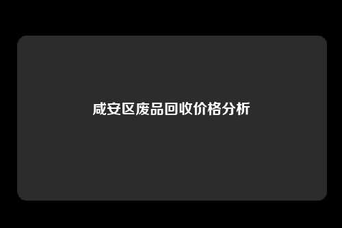 咸安区废品回收价格分析