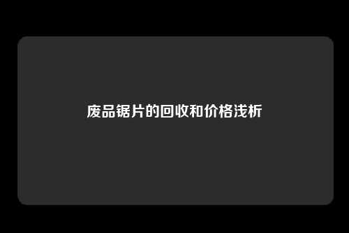 废品锯片的回收和价格浅析