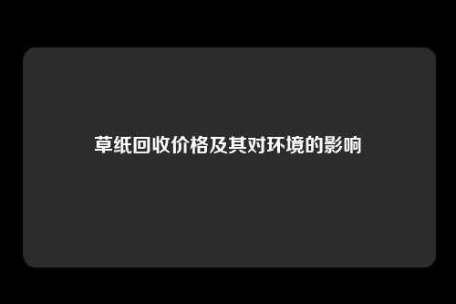 草纸回收价格及其对环境的影响