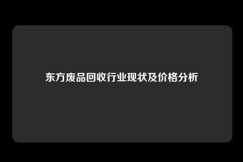 东方废品回收行业现状及价格分析