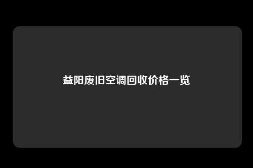 益阳废旧空调回收价格一览