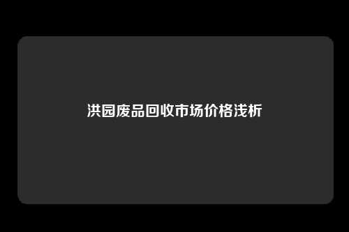 洪园废品回收市场价格浅析