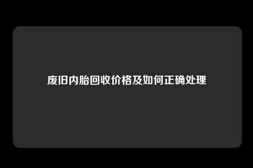 废旧内胎回收价格及如何正确处理