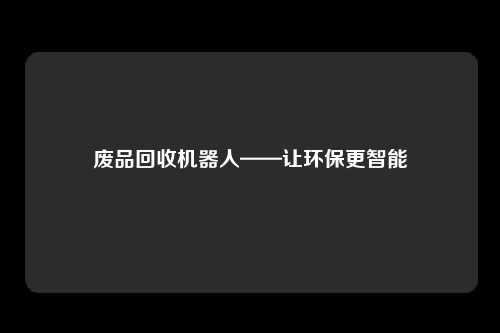 废品回收机器人——让环保更智能