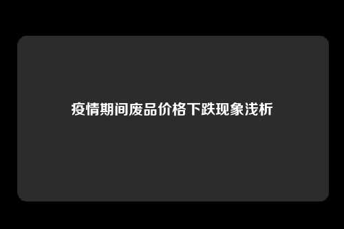 疫情期间废品价格下跌现象浅析