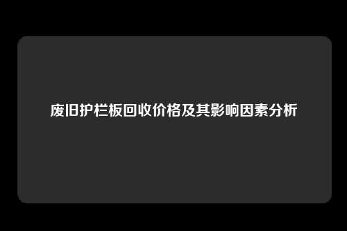 废旧护栏板回收价格及其影响因素分析