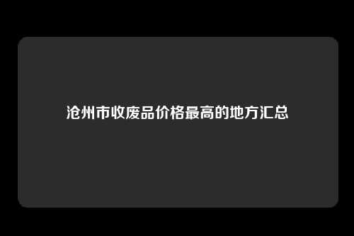 沧州市收废品价格最高的地方汇总