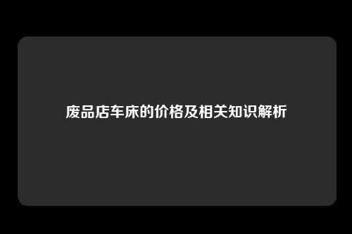 废品店车床的价格及相关知识解析