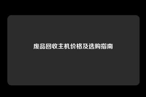 废品回收主机价格及选购指南