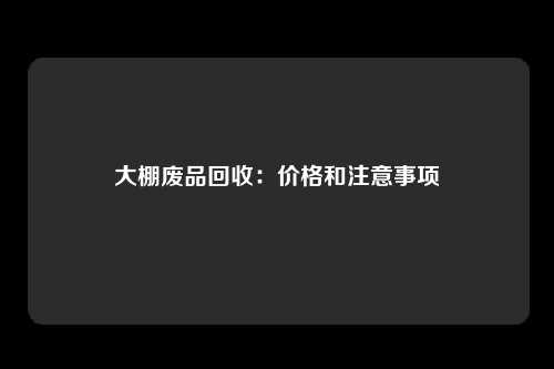 大棚废品回收：价格和注意事项