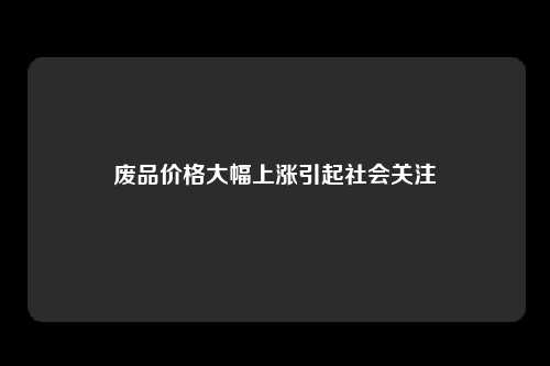 废品价格大幅上涨引起社会关注