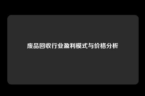 废品回收行业盈利模式与价格分析