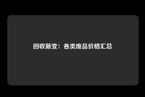 回收新变：各类废品价格汇总