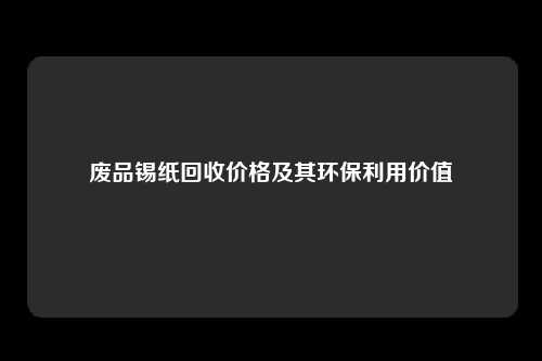 废品锡纸回收价格及其环保利用价值