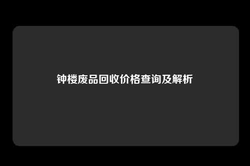钟楼废品回收价格查询及解析