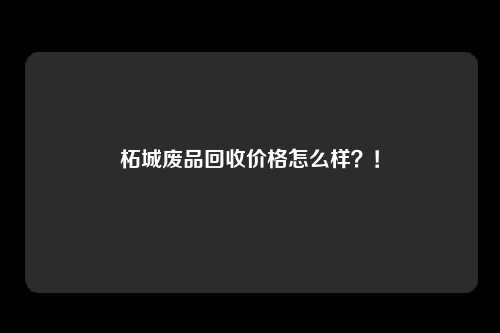 柘城废品回收价格怎么样？！