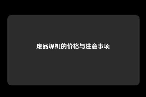 废品焊机的价格与注意事项