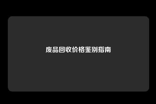 废品回收价格鉴别指南