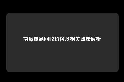 南漳废品回收价格及相关政策解析