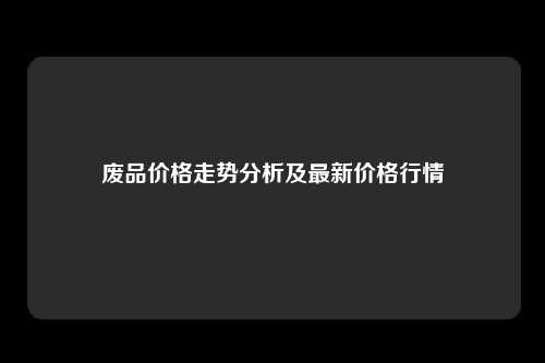 废品价格走势分析及最新价格行情