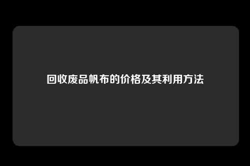 回收废品帆布的价格及其利用方法