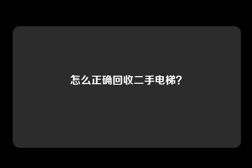 怎么正确回收二手电梯?