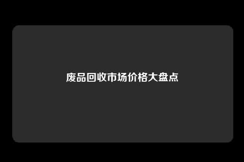 废品回收市场价格大盘点