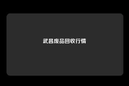 武昌废品回收行情