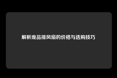 解析废品排风扇的价格与选购技巧