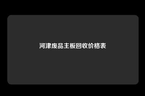 河津废品主板回收价格表