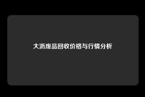 大沥废品回收价格与行情分析