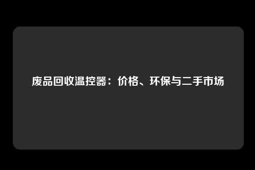 废品回收温控器：价格、环保与二手市场