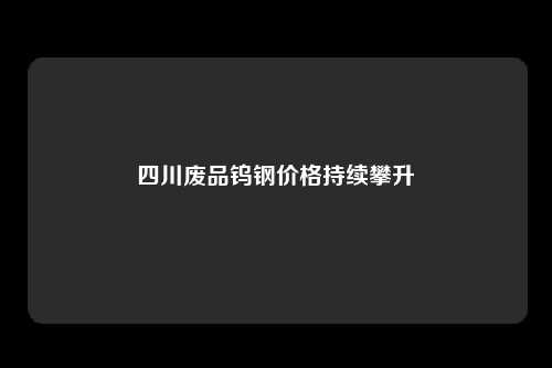 四川废品钨钢价格持续攀升
