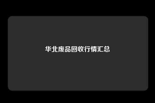 华北废品回收行情汇总