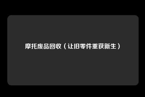 摩托废品回收（让旧零件重获新生）
