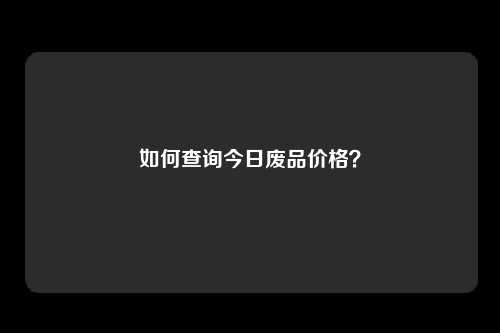 如何查询今日废品价格？
