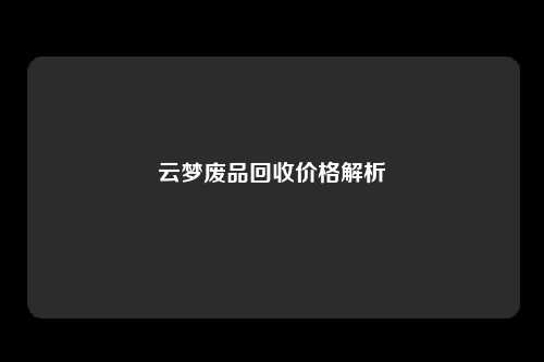 云梦废品回收价格解析