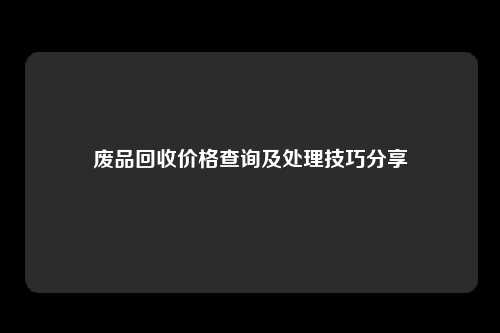 废品回收价格查询及处理技巧分享