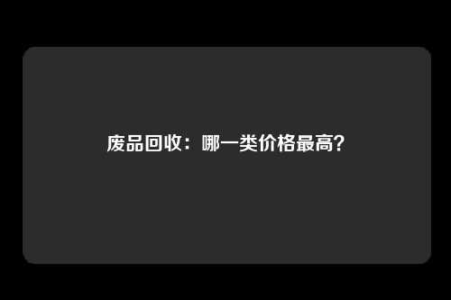 废品回收：哪一类价格最高？