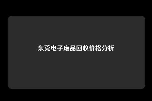 东莞电子废品回收价格分析
