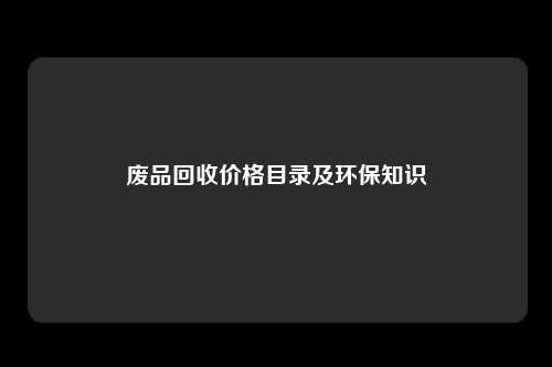 废品回收价格目录及环保知识