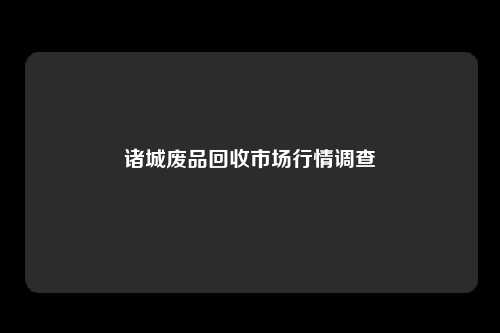 诸城废品回收市场行情调查