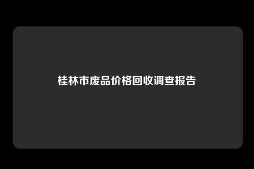 桂林市废品价格回收调查报告