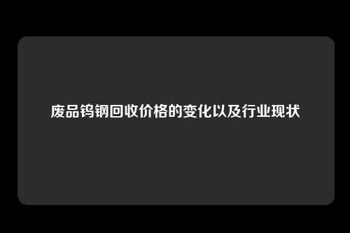 废品钨钢回收价格的变化以及行业现状