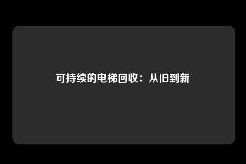 可持续的电梯回收：从旧到新