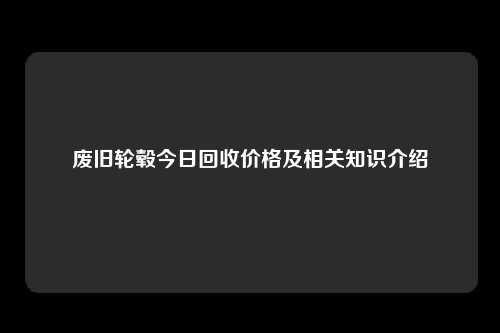 废旧轮毂今日回收价格及相关知识介绍