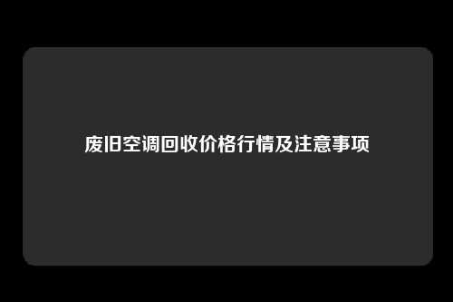 废旧空调回收价格行情及注意事项